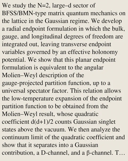 We study the N=2, large–d sector of BFSS/BMN-type matrix quantum mechanics on the lattice in the Gaussian regime. We develop a radial endpoint formulation in which the bulk, gauge, and longitudinal degrees of freedom are integrated out, leaving transverse endpoint variables governed by an effective holonomy potential. We show that this planar endpoint formulation is equivalent to the angular Molien–Weyl description of the gauge-projected partition function, up to a universal spectator factor. This relation allows the low-temperature expansion of the endpoint partition function to be obtained from the Molien–Weyl result, whose quadratic coefficient d(d 1)/2 counts Gaussian singlet states above the vacuum. We then analyze the continuum limit of the quadratic coefficient and show that it separates into a Gaussian contribution, a D-channel, and a β-channel. The naive Gaussian term becomes trivial, while the exact holonomy kernel generates finite continuum contributions through singular dep