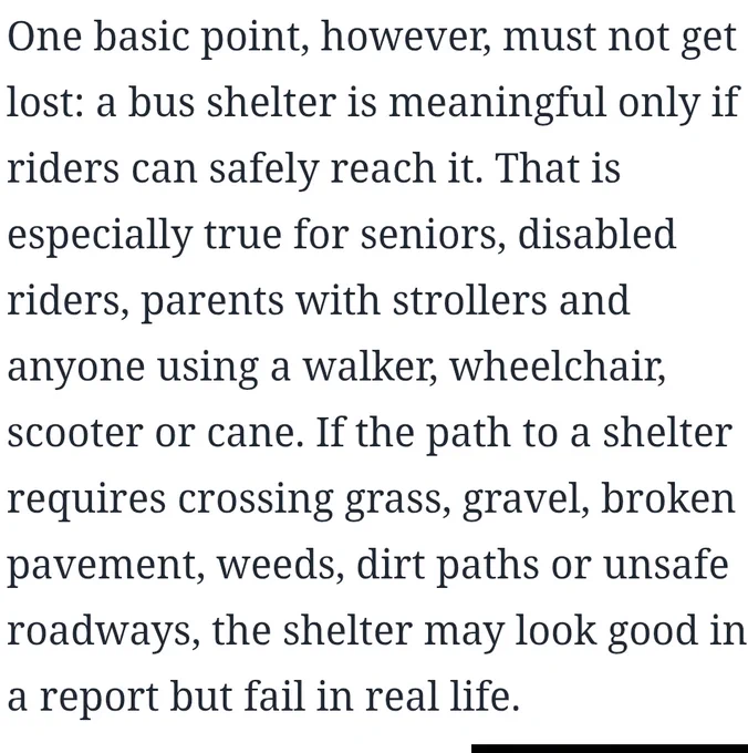 Screenshot from article in quote tweeted

One basic point, however, must not get lost: a bus shelter is meaningful only if riders can safely reach it. That is especially true for seniors, disabled riders, parents with strollers, and anyone using a walker, wheelchair, scooter, or cane. If the path to a shelter requires crossing grass, gravel, broken pavement, weeds, dirt paths, or unsafe roadways, the shelter may look good in a report, but fail in real life.