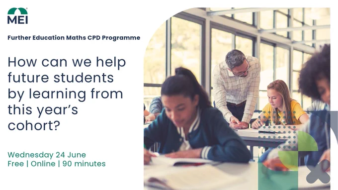 Promotional graphic for the Further Education Maths CPD Programme. The left side shows the text: “How can we help future students by learning from this year’s cohort?” with event details: Wednesday 24 June, free, online, 90 minutes. The right side shows a classroom scene where an adult teacher is supporting several students working on maths tasks at their desks. The MEI logo appears in the top left corner, with subtle geometric design elements in the background.