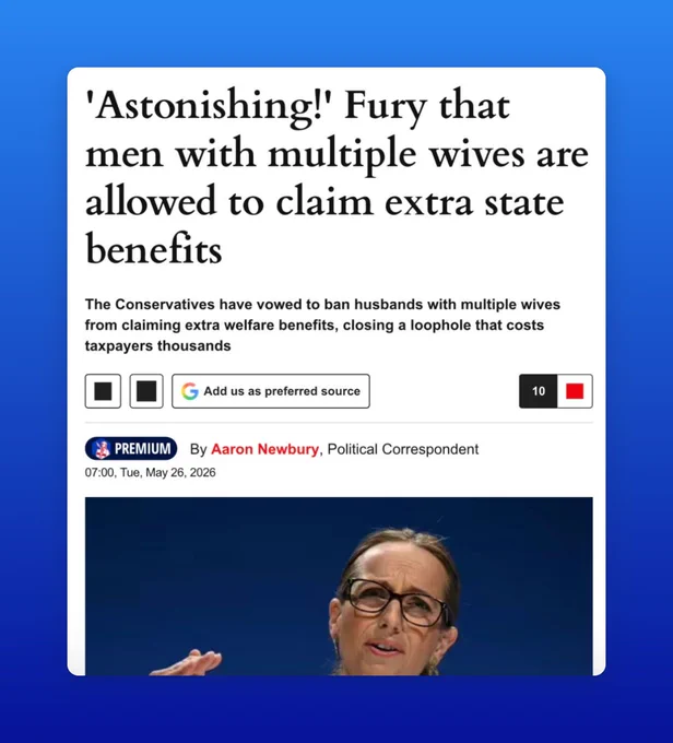 Express Headline:
'Astonishing!' Fury that men with multiple wives are allowed to claim extra estate benefits. 
The Conservatives have vowed to ban husbands with multiple wives from claiming extra welfare benefits, closing a loophole that costs taxpayers thousands.
