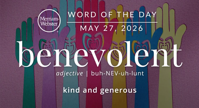 
WORD OF THE DAY
Merriam- Webster
MAY 27, 2026
benevolent
adjective | buh-NEV-uh-lunt
"kind and generous"

Background Image: Hands and hearts