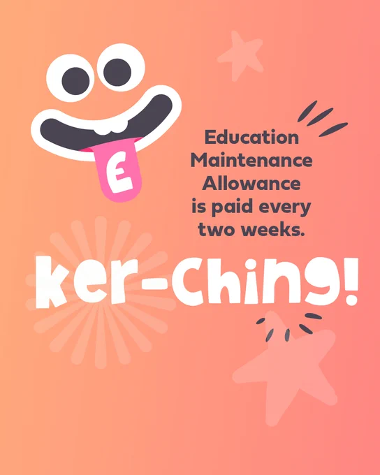 Cartoon sports face with big eyes and tongue sticking out on a pink background with 'The Education Maintenance Allowance is paid every fortnight. Pocket money!'