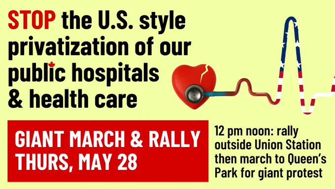 Stop the US style privatization of our public hospitals and healthcare. March and rally, Thurs. May 28. 12 noon: rally outside union station, then m arch to queen's park for giant protest