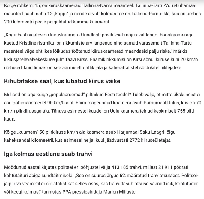 Kihutatakse seal, kus lubatud kiirus väike
Millised on aga kõige „populaarsemad“ piltnikud Eesti teedel? Tuleb välja, et mitte ükski neist ei asu põhimaanteedel 90 km/h alal. Enim reageerinud kaamera asub Pärnumaal Uulus, kus on 70 km/h piirkiirusega ala. Tänavu esimestel kuudel on Uulu kaamera teinud keskmiselt 755 pilti kuus.

Kõige „kuumem“ 50 piirkiiruse km/h ala kaamera asub Harjumaal Saku-Laagri lõigu kaheksandal kilomeetril, kus esimesel neljal kuul jäädvustati 2772 kiiruseületajat.

Iga kolmas eestlane saab trahvi
Möödunud aastal kirjutas politsei eri põhjustel välja 413 185 trahvi, millest 21 911 pöörati kohtutäituri abiga sundtäitmisele. „See on suurusjärgus 6% määratud trahviotsustest. Politsei- ja piirivalveametil ei ole statistikat selles osas, kas trahvi tasub otsuse saanud isik, kohtutäitur või keegi kolmas,“ tunnistas PPA pressiesindaja Marlen Miilaste.