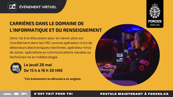 Texte sur l’image : Événement virtuel. Carrières dans le domaine de l’informatique et du renseignement. Joins-toi à la discussion pour en savoir plus sur l’enrôlement dans les FAC comme opérateur ou opératrice de détecteurs électroniques maritimes, opérateur ou opératrice de sonar, spécialiste en communications navales ou technicien ou technicienne en météorologie. Le jeudi 28 mai, de 15 h à 16 h 30 HAE. Cet événement se déroulera en anglais. 
