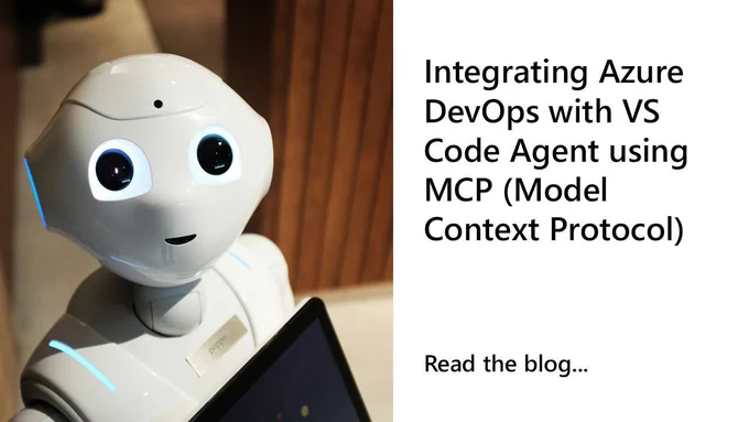 photo of a robot.
text reads: Integrating Azure DevOps with VS Code Agent using MCP (Model Context Protocol). Read the blog.