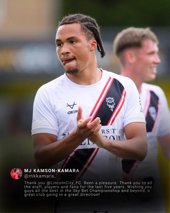 MJ Kamson-Kamara (@mkkamara_) 

Thank you @LincolnCity_FC. Been a pleasure. Thank you to all the staff, players and fans for the last five years. Wishing you guys all the best in the Sky Bet Championship and beyond, a great club going in a great direction!