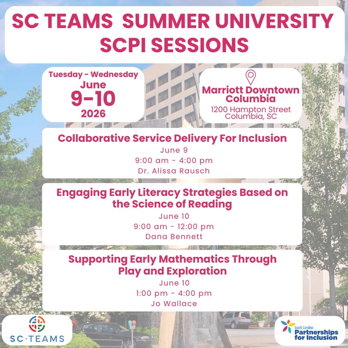 A background of the Marriott Downtown Columbia hotel. A white rectangle with dark pink text reads, "SC TEAMS Summer University SCPI Sessions." Below is a box with the time and location: “Tuesday-Wednesday June, 9 to 10, 2026. Marriott Downtown Columbia. 1200 Hampton Street, Columbia, SC." Below is a block with the names, dates, times, and presenters of each highlighted session. The first block reads, “Collaborative Service Delivery For Inclusion, June 9, 9:00 am-4:00 pm, Dr. Alissa Rausch.” The second block reads “Engaging Early Literacy Strategies Based on the Science of Reading. Wednesday, June 10, 9:00 am to 12:00 pm, presented by Dana Bennett.” The third box reads, “Supporting Early Mathematics Through Play and Exploration. June 10. 1:00 pm to 4:00 pm. Jo Wallace.”  The SC TEAMS and SCPI logos are in the bottom left and right corners.