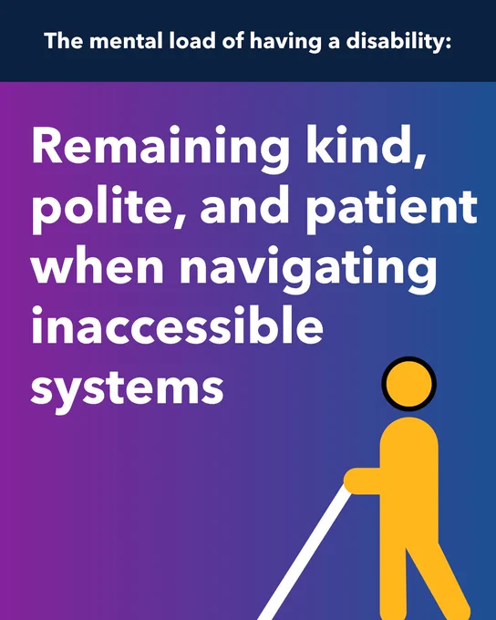 Person with white cane. Text: The mental load of having a disability: Remaining kind, polite, and patient when navigating inaccessible systems