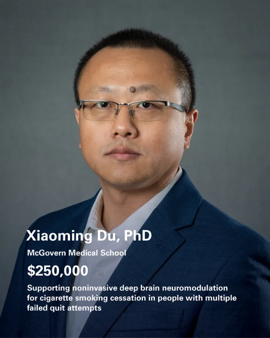This image features a person in a professional portrait against a gray background, wearing glasses and a blue blazer. Text on the image reads: "Xiaoming Du, PhD, McGovern Medical School, $250,000. Supporting noninvasive deep brain neuromodulation for cigarette smoking cessation in people with multiple failed quit attempts.