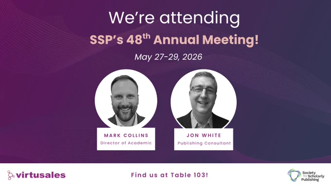 On a dark purple gradient background with wavy lines, the central text towards the top reads, "We're attend SSP's 48th Annual Meeting! May 27-29, 2026" There are two while circles which contain black and white photos of two Virtusales team members. Mark Collins, Director of Academic, and Jon White, Publishing Consultant. Both photos featuring smiling men in suits. The white footer contains the Virtusales logo to the left, the text, "Find us at Table 103" in the center, and the SSP logo to the bottom right.