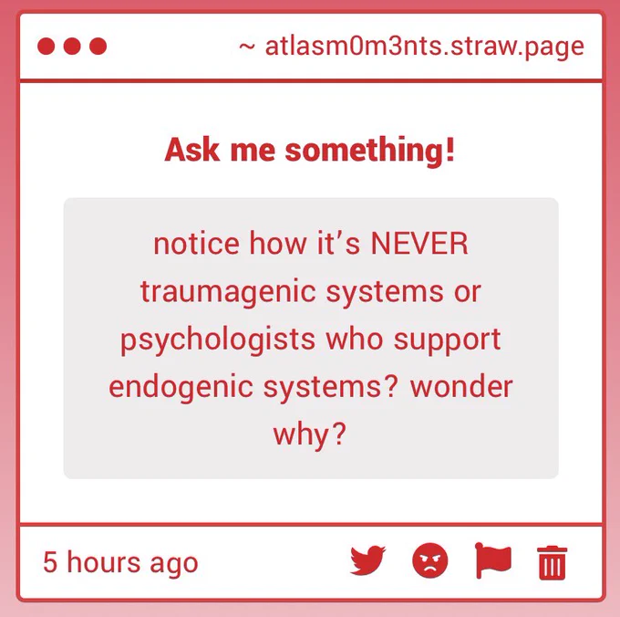 atlasm0m3nts.straw.page
Ask me something!
notice how it’s NEVER traumagenic systems or psychologists who support endogenic systems? wonder why?
5 hours ago