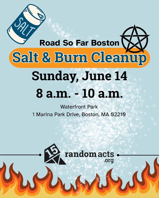 Image that reads: Road so far Boston. Salt and Burn Cleanup. Sunday June 14, 8 AM to 10 AM. Waterfront Park, 1 Marina Park Drive, Boston MA 02210. 