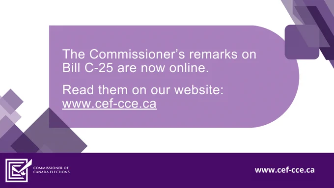 Text on the image: The Commissioner's remarks on Bill C-25 are now online. Read them on our website: www.cef-cce.ca. 
The Commissioner of Canada Elections logo – a checked box with a maple leaf.