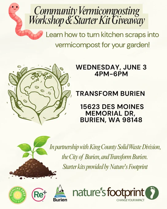 Beige flyer with graphics of an earth worm, the planet in large hands, and a seedling sprouting, with text reading: Community Vermicomposting Workshop & Starter Kit Giveaway. Learn how to turn kitchen scraps into vermicompost for your garden, Wednesday, June 3, 4-6 p.m., Transform Burien,  15623 Des Moines Memorial Dr S, Burien, WA 98148. In partnership with King County Solid Waste Division, the City of Burien, and Transform Burien. Starter kits provided by Nature's Footprint.