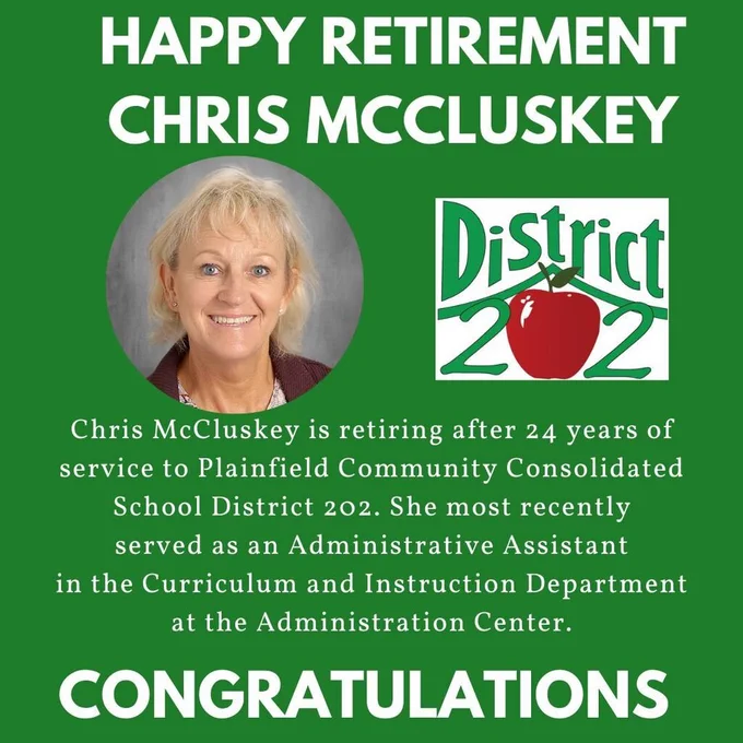 Green background with headshot of Chris McCluskey and District 202 logo with apple. Happy Retirement Chris McClusky.  Chris McCluskey is retiring after 24 years of service to Plainfield Community Consolidated School District 202. She most recently served as an Administrative Assistant in the Curriculum and Instruction Department at the Administration Center.. Congratulations.