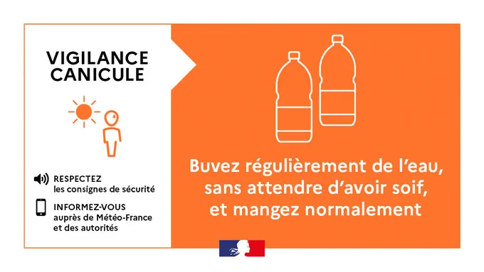 Infographie Vigilance orange canicule. 

Restez au frais ! En période de canicule, il est crucial de bien s'hydrater. 
Buvez régulièrement de l'eau, sans attendre d'avoir soif, et mangez normalement. 
Pensez aussi à : 
- Respecter les consignes de sécurité.
- Vous informer auprès de Météo-France et des autorités. 
- Prenez soin de vous.