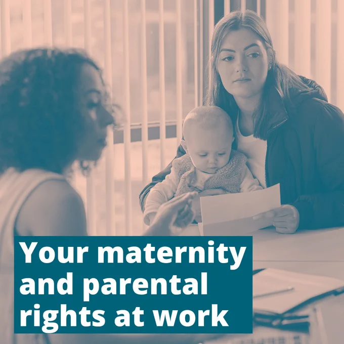 Image shows a woman sat with her young child in her lap. She's holding a document and looking at a screen. Another woman is sat across the table from her and pointing to the screen in an explanatory way. Text reads, 'Your maternity and parental rights at work'.