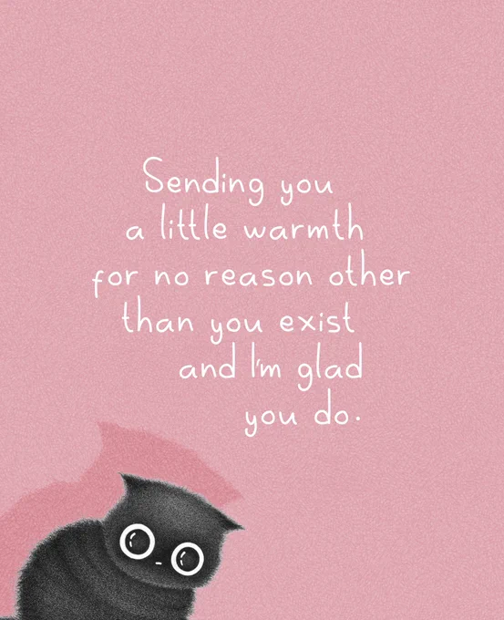 A soft pink illustration featuring a fluffy black cat with large round eyes peeking up from the bottom left corner. Above the cat, handwritten white text reads: “Sending you a little warmth for no reason other than you exist and I’m glad you do.”