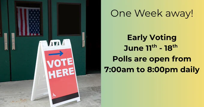 "One week away! Early Voting is from June 11th - 18th. Polls are open from 7:00am to 8:00pm daily"