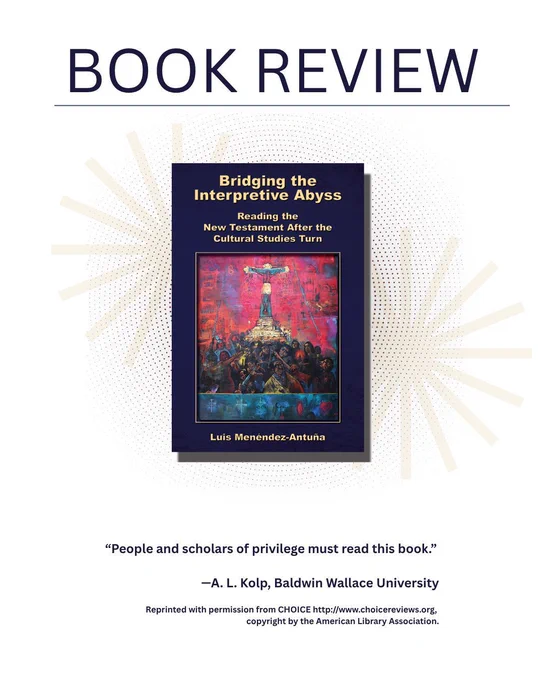 Book Review

Book cover: Bridging the Interpretive Abyss: Reading the New Testament after the Cultural Studies Turn
Luis Menéndez-Antuña

“People and scholars of privilege must read this book.”
—A. L. Kolp, Baldwin Wallace University
Reprinted with permission from CHOICE http://www.choicereviews.org, copyright by the American Library Association.

