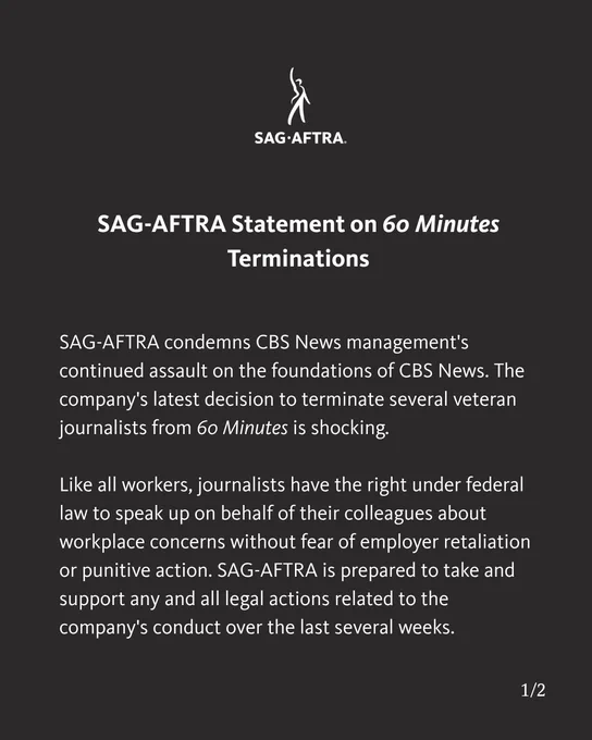 SAG-AFTRA condemns CBS News management's continued assault on the foundations of CBS News. The company's latest decision to terminate several veteran journalists from 60 Minutes is shocking. 

Like all workers, journalists have the right under federal law to speak up on behalf of their colleagues about workplace concerns without fear of employer retaliation or punitive action. SAG-AFTRA is prepared to take and support any and all legal actions related to the company's conduct over the last several weeks. 
