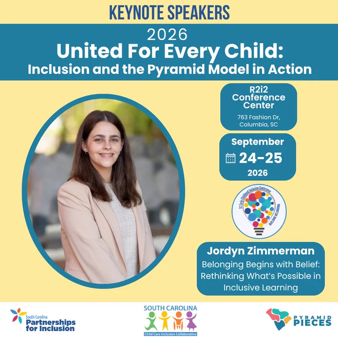 A yellow background with dark blue letters at the top that read, “Registration.” A blue box reads, “2026 United For Every Child: Inclusion And The Pyramid Model In Action.” Below, a large photograph of Jordyn Zimmerman is featured. To the right, two boxes with the date and location read, “September 24th to 25th, 2026. R2i2 Conference Center. 763 Fashion Drive, Columbia, SC.” Below is the Early Childhood Inclusion logo. Beneath the logo is a text box with Jordyn's keynote reads: "Jordyn Zimmerman. Belonging Begins with Belief: Rethinking What's Possible in Inclusive Learning.” A white bar at the bottom contains the logos for SC Partnerships For Inclusion, SC Inclusion Collaborative, and Pyramid PIECES