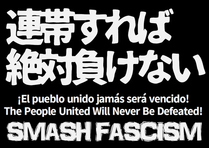 プラカード
連帯すれば絶対負けない
¡El pueblo unido jamás será vencido!
The People United Will Never Be Defeated!
SMASH FASCISM
背景色：黒 文字色：白（ごく薄いグレー）