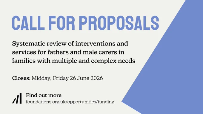 A Foundations branded oatmeal and lilac blue graphic that reads: Call for proposals. Systematic review of interventions and services for fathers and male carers in families with multiple and complex needs. Closes: Midday, Friday 26 June 2026. Find out more. foundations.org.uk/opportunities/funding