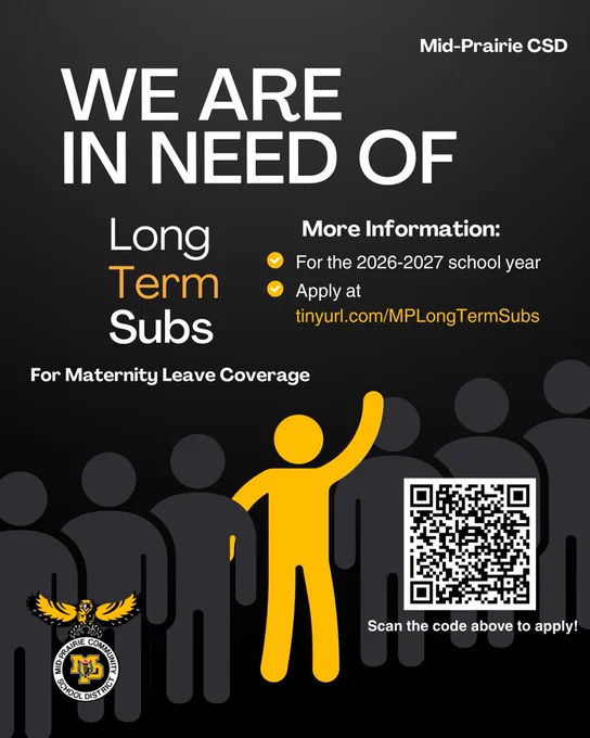 Mid-Prairie CSD WE ARE IN NEED OF Long Term Subs for maternity leave coverage More information: for the 2026-2027 school year Apply at Mid-Prairie is seeking long-term substitute teachers for maternity leave coverage during the 2026–27 school year.  If you’re passionate about supporting students and making a difference in the classroom, we’d love to have you on our team!  Apply today: https://tinyurl.com/MPLongTermSubs Scan the code above to apply! Mid-Prairie Community School District