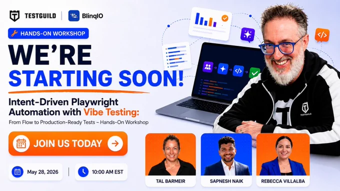 We're starting soon!
TestGuild Workshop by Joe Colantonio
Intent-Driven Playwright Automation with Vibe Testing: 
From Flow to Production-Ready Tests - Hands-On Workshop  
Speakers:
Tal Barmeir
Sapnesh Naik
Rebecca Villalba
Sponor: BlinqIO
Date: May 28, 2026
Time: 10:00 AM EST
Register Now
