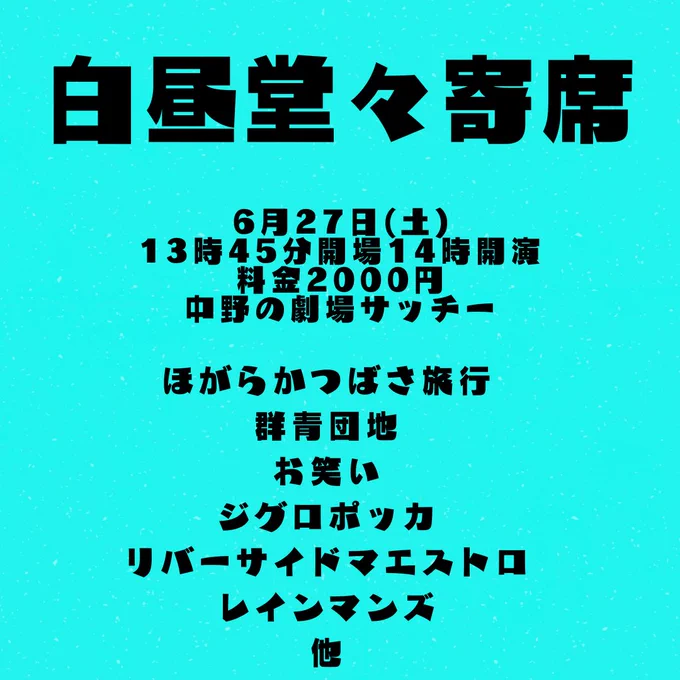 『白昼堂々寄席』

6/27(土)
【時間】開場13:45 開演14:00 終演15:30
【会場】中野の劇場サッチー
【料金】2000円
【出演者】
ほがらかつばさ旅行
群青団地
ジグロポッカ
お笑い
リバーサイドマエストロ
レインマンズ
他

白昼堂々とネタと企画をするライブです