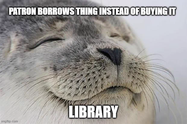 A seal looking content with eyes closed. Text above, "Patron borrows thing instead of buying it" Bottom text, "Library"