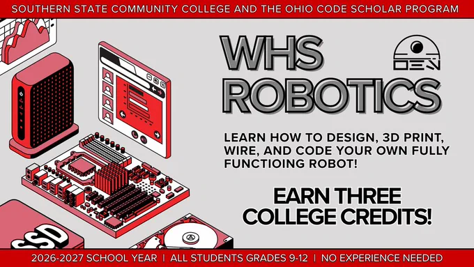WHS Robotics: A promotional banner for the WHS Robotics program, presented by Southern State Community College and the Ohio Code Scholar Program for the 2026-2027 school year. The image features a gray background with a bold red header and footer. On the left side, isometric illustrations show a computer motherboard, a hard drive, a router, and a digital interface, all styled in a black, white, and red color scheme. On the right, large bold text reads "WHS ROBOTICS" next to a simple geometric logo. Below the title, the text states, "Learn how to design, 3D print, wire, and code your own fully functioing robot!" followed by a larger callout that says, "Earn three college credits!" The red footer at the bottom specifies that the program is open to all students in grades 9 through 12, and no experience is needed.