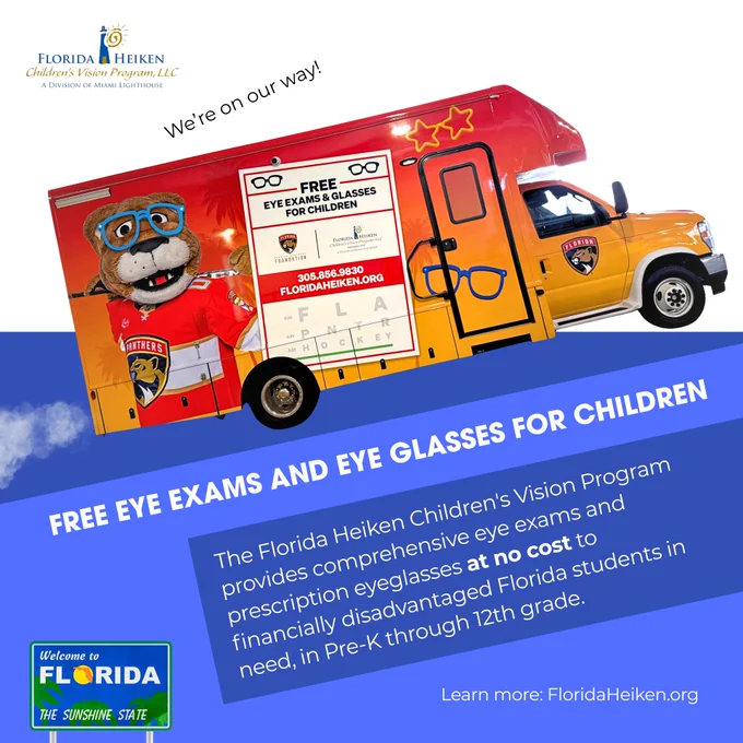 Digital flyer with the Florida Heiken Children's Vision Program, LLC logo, an image of a Florida Heiken Mobile Eye Care Unit, wrapped with the Florida Panthers Mascot imagery, and the text: "We’re on our way! FREE EYE EXAMS AND EYE GLASSES FOR CHILDREN. The Florida Heiken Children's Vision Program provides comprehensive eye exams and prescription eyeglasses at no cost to financially disadvantaged Florida students in need, in Pre-K through 12th grade. Learn more: FloridaHeiken.org." 
At the bottom of the design, is a "Welcome to Florida, the Sunshine State" road sign illustration.