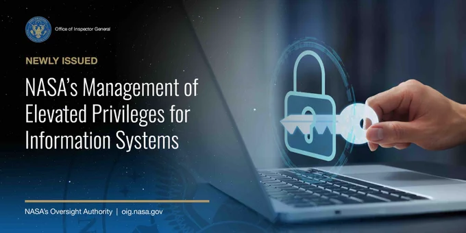 A lock hovering above a laptop, with a hand holding a key and placing it into the lock. The words: “Newly Issued: NASA’s Management of Elevated Privileges for Information Systems.” NASA Office of Inspector General logo. NASA's Oversight Authority. Website URL: oig.nasa.gov