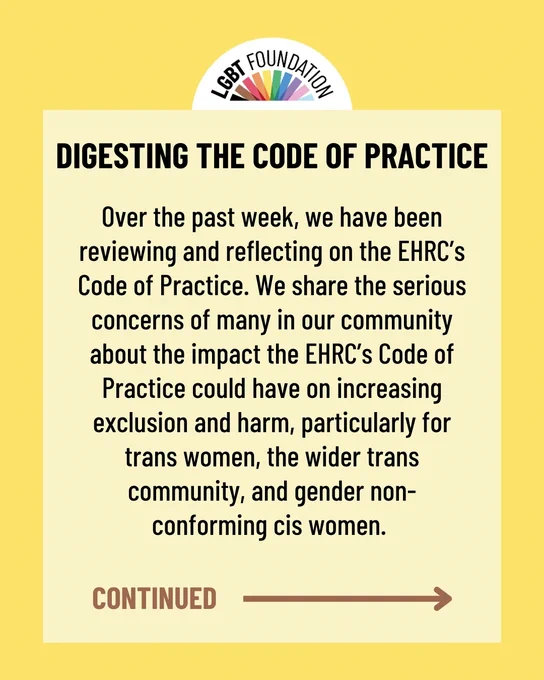 Over the past week, we have been reviewing and reflecting on the EHRC’s Code of Practice. DIGESTING THE CODE OF PRACTICE 
We share the serious concerns of many in our community about the impact the EHRC’s Code of Practice could have on increasing exclusion and harm, particularly for trans women, the wider trans community, and gender non-conforming cis women. 