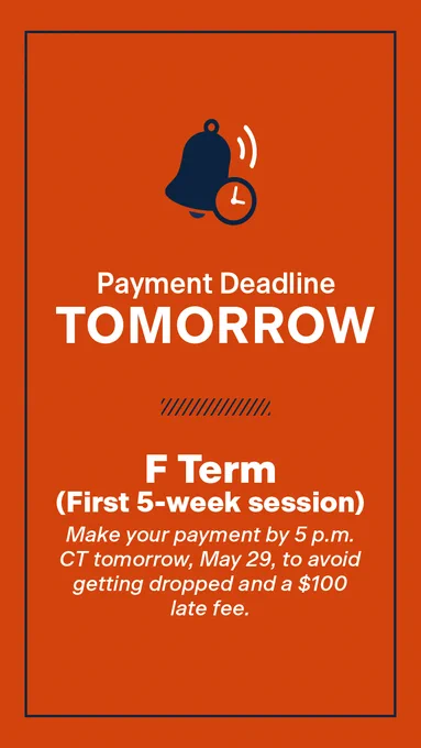 Payment Deadline Tomorrow for Summer F Term (three-week session). Make your payment by 5 p.m. CT tomorrow, May 29, to avoid getting dropped and a $100 late fee.