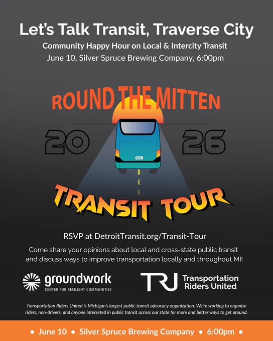 Let’s Talk Transit, Traverse City! Community Conversation and Happy Hour on Local & Intercity Transit on June 10 at Silver Spruce Brewing Company, 6:00pm.

Come share your opinions about local and cross-state public transit and discuss ways to improve transportation locally and throughout MI!

Hosted by Transportation Riders United and Groundwork Center.

RSVP at DetroitTransit.org/Transit-Tour
