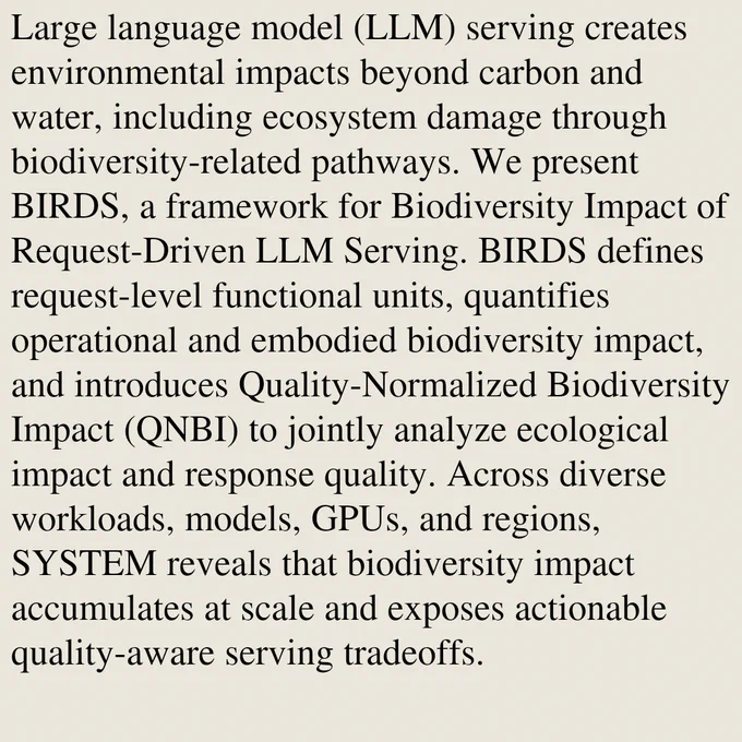 Large language model (LLM) serving creates environmental impacts beyond carbon and water, including ecosystem damage through biodiversity-related pathways. We present BIRDS, a framework for Biodiversity Impact of Request-Driven LLM Serving. BIRDS defines request-level functional units, quantifies operational and embodied biodiversity impact, and introduces Quality-Normalized Biodiversity Impact (QNBI) to jointly analyze ecological impact and response quality. Across diverse workloads, models, GPUs, and regions, SYSTEM reveals that biodiversity impact accumulates at scale and exposes actionable quality-aware serving tradeoffs.