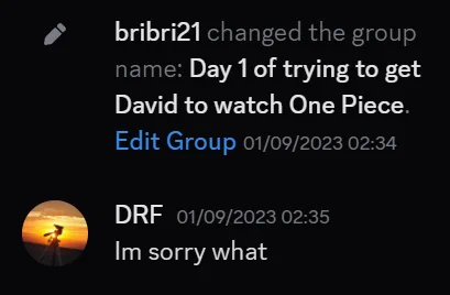 bribri21 changed the group name: Day 1 of trying to get David to watch One Piece

DRF: Im sorry what