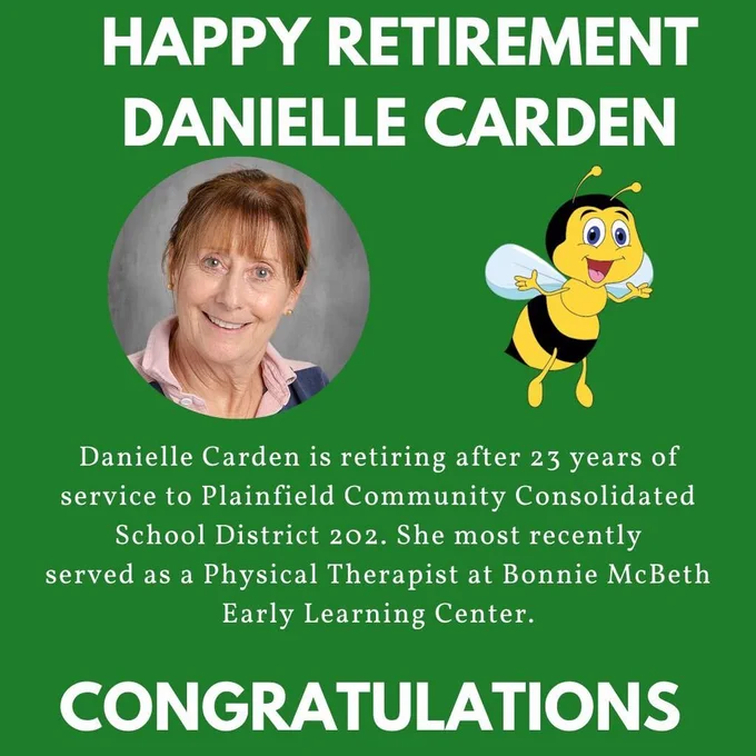 Green background with headshot of Danielle Carden and Bonnie McBeth bee logo. Happy Retirement Danielle Carden. Danielle Carden is retiring after 23 years of service to Plainfield Community Consolidated School District 202. She most recently served as a Physical Therapist at Bonnie McBeth Early Learning Center. Congratulations
