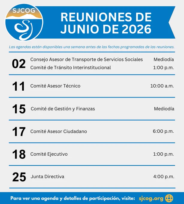 Una imagen de texto que dice:

‘REUNIONES DE SJCOG DE JUNIO DE 2026

Las agendas están disponibles una semana antes de las fechas programadas de las reuniones.

Consejo Asesor de Transporte de Servicios Sociales – mediodía, 2 de junio
Comité de Tránsito Interinstitucional – 1 pm, 2 de junio
Comité Asesor Técnico – 10 am, 11 de junio
Comité de Gestión y Finanzas – mediodía, 15 de junio
Comité Asesor de Ciudadanos – 6 pm, 17 de junio
Comité Ejecutivo – 1 pm, 18 de junio
Junta Directiva – 4pm, 25 de junio

Para ver una agenda y detalles de participación, visite: www.sjcog.org’