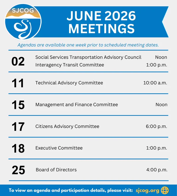 An image of text that says:

‘SJCOG JUNE 2026 MEETINGS

Agendas are available one week prior to scheduled meeting dates.

Social Services Transportation Advisory Council – noon, June 2
Interagency Transit Committee – 1 pm, June 2
Technical Advisory Committee – 10 am, June 11
Management and Finance Committee – noon, June 15
Citizens Advisory Committee – 6 pm, June 17
Executive Committee – 1 pm, June 18
Board of Directors – 4 pm, June 25

To view an agenda and participation details, please visit: www.sjcog.org’