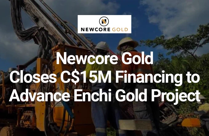 Newcore Gold Closes C$15M Financing to Advance Enchi Gold Project