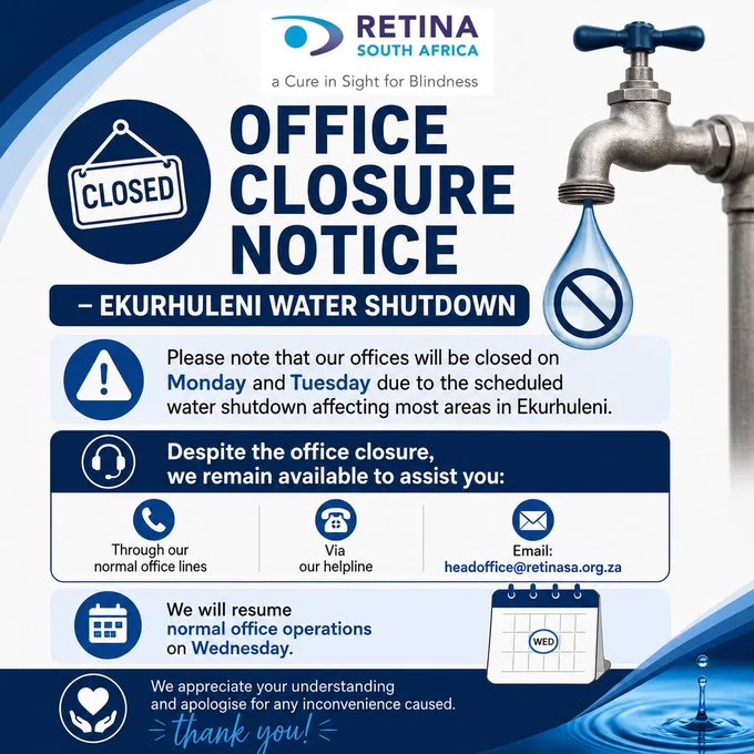 
Graphic from Retina South Africa announcing an office closure due to the Ekurhuleni water shutdown. The notice states that offices will be closed on Monday and Tuesday, but services remain available via normal office lines, helpline, and email at headoffice@retinasa.org.za. The graphic includes a “Closed” sign icon, a water tap with a no-water symbol, and confirms that normal operations will resume on Wednesday