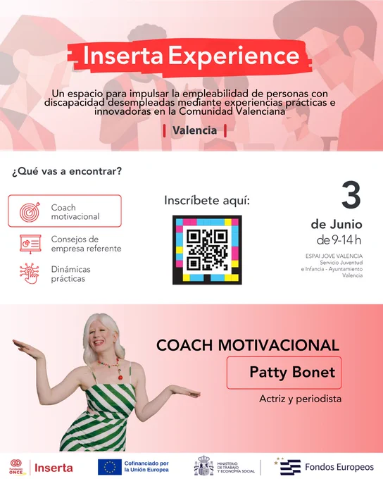 Cartel Evento Inserta Experience, debajo el texto "Un espacio para impulsar la empleabilidad de personas con discapacidad desempleadas mediante experiencias prácticas e innovadoras en la Comunidad Valenciana” Valencia. El fondo muestra ilustraciones de personas jóvenes. En grande en medio hay un código QR “Inscríbete aquí”. A la izquierda qué vas a encontrar destacando Coach motivacional, consejos de empresa referente y dinámicas prácticas y a la derecha el día 3 de junio en Espai Jove Valencia, Servicio Juventud e Infancia – Ayuntamiento Valencia de 9 a 14 horas. Abajo la foto de Patty Bonet como coach, actriz y periodista albina. Incluye debajo del todo los logotipos de Inserta Empleo, la Unión Europea, el Ministerio de Trabajo y Economía Social y los Fondos Europeos.