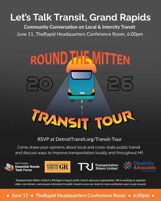 Let’s Talk Transit, Grand Rapids! Community Conversation on Local & Intercity Transit hosted on June 11 at TheRapids HQ Conference Room, 6pm.

Come share your opinions about local and cross-state public transit and discuss ways to improve transportation locally and throughout MI!

Hosted by Transportation Riders United, Kent County Essential Needs Task Force, Strong Towns Grand Rapids, and Disability Advocates of Kent County.

RSVP at DetroitTransit.org/Transit-Tour