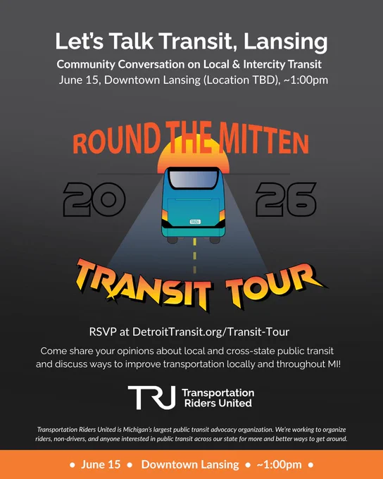 Let’s Talk Transit, Lansing! Community Conversation on Local & Intercity Transit hosted on June 15. Place and time TBD, but will be around downtown Lansing at about 1pm.

Come share your opinions about local and cross-state public transit and discuss ways to improve transportation locally and throughout MI!

Hosted by Transportation Riders United.

RSVP at DetroitTransit.org/Transit-Tour