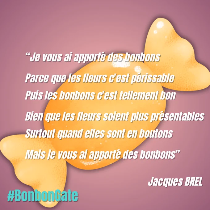 Sur fond rose, un gros bonbon emballé dans un papier jaune.
Texte :
""Je vous ai apporté des bonbons Parce que les fleurs c'est périssable Puis les bonbons c'est tellement bon Bien que les fleurs soient plus présentables Surtout quand elles sont en boutons Mais je vous ai apporté des bonbons"

Jacques BREL

#BonbonGate"